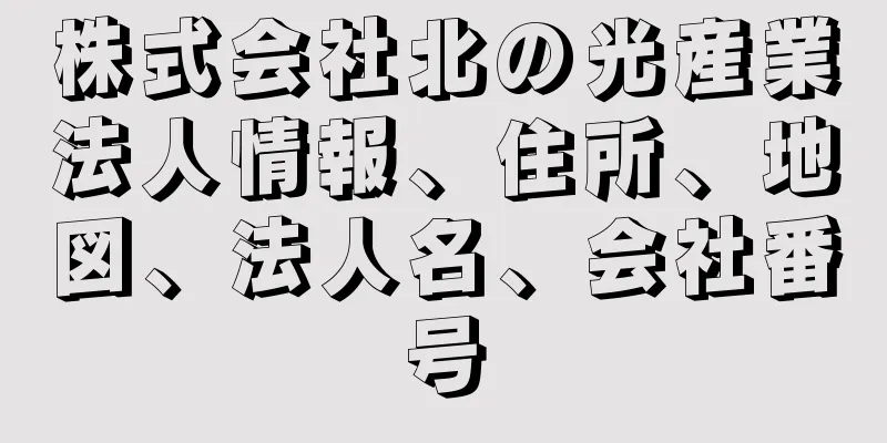 株式会社北の光産業法人情報、住所、地図、法人名、会社番号