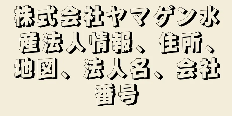 株式会社ヤマゲン水産法人情報、住所、地図、法人名、会社番号