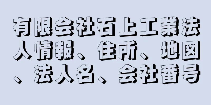 有限会社石上工業法人情報、住所、地図、法人名、会社番号