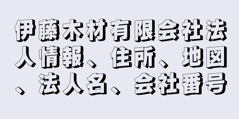 伊藤木材有限会社法人情報、住所、地図、法人名、会社番号