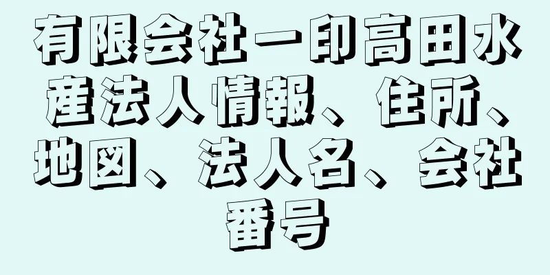 有限会社一印高田水産法人情報、住所、地図、法人名、会社番号