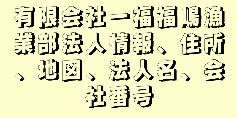 有限会社一福福嶋漁業部法人情報、住所、地図、法人名、会社番号