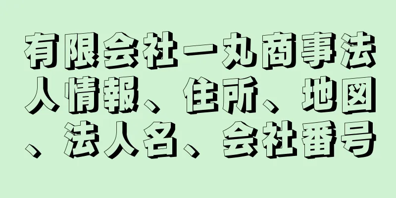 有限会社一丸商事法人情報、住所、地図、法人名、会社番号