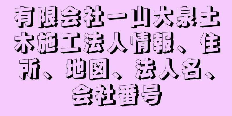 有限会社一山大泉土木施工法人情報、住所、地図、法人名、会社番号
