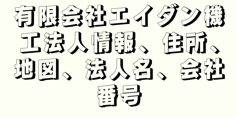 有限会社エイダン機工法人情報、住所、地図、法人名、会社番号