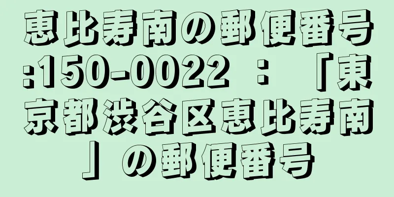 恵比寿南の郵便番号:150-0022 ： 「東京都渋谷区恵比寿南」の郵便番号