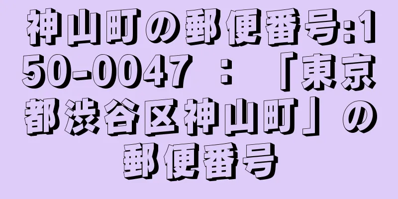 神山町の郵便番号:150-0047 ： 「東京都渋谷区神山町」の郵便番号