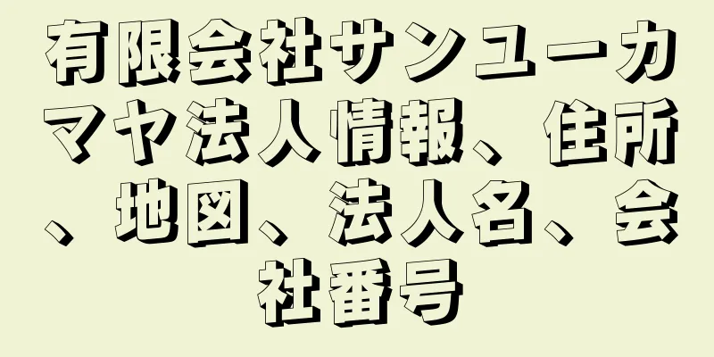 有限会社サンユーカマヤ法人情報、住所、地図、法人名、会社番号