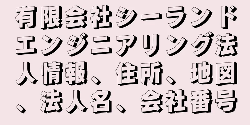 有限会社シーランドエンジニアリング法人情報、住所、地図、法人名、会社番号