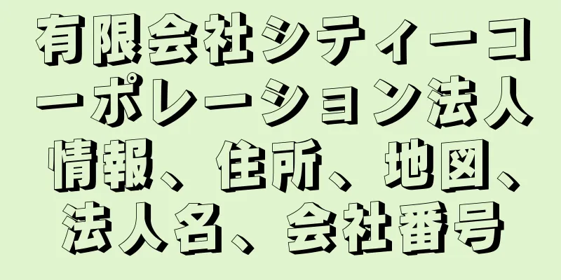 有限会社シティーコーポレーション法人情報、住所、地図、法人名、会社番号