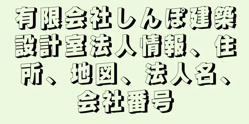 有限会社しんぽ建築設計室法人情報、住所、地図、法人名、会社番号