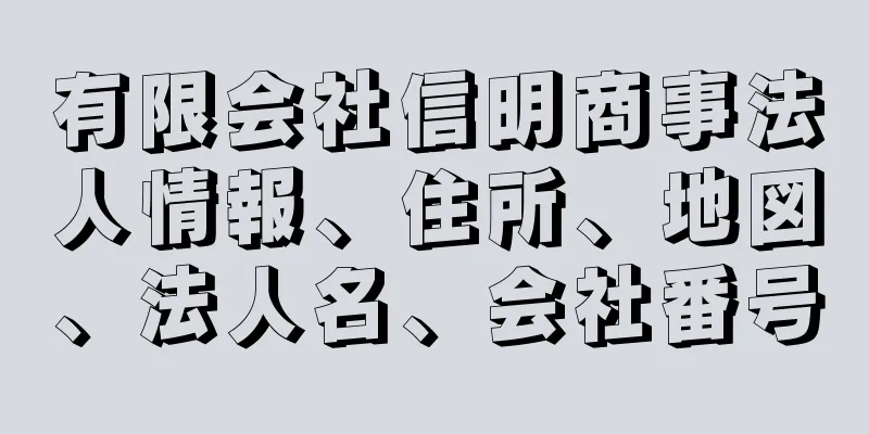 有限会社信明商事法人情報、住所、地図、法人名、会社番号