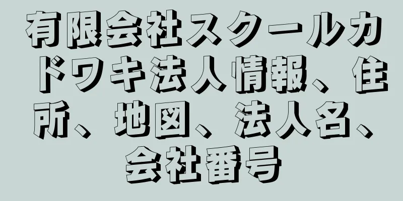 有限会社スクールカドワキ法人情報、住所、地図、法人名、会社番号