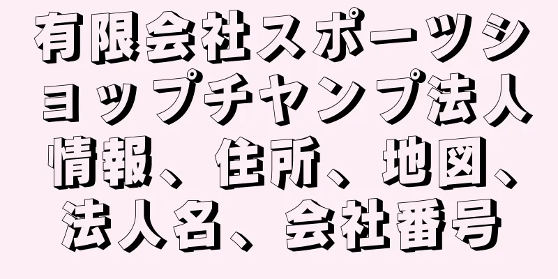 有限会社スポーツショップチヤンプ法人情報、住所、地図、法人名、会社番号