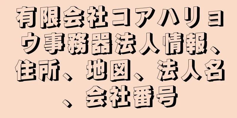 有限会社コアハリョウ事務器法人情報、住所、地図、法人名、会社番号