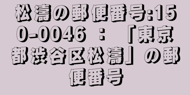 松濤の郵便番号:150-0046 ： 「東京都渋谷区松濤」の郵便番号