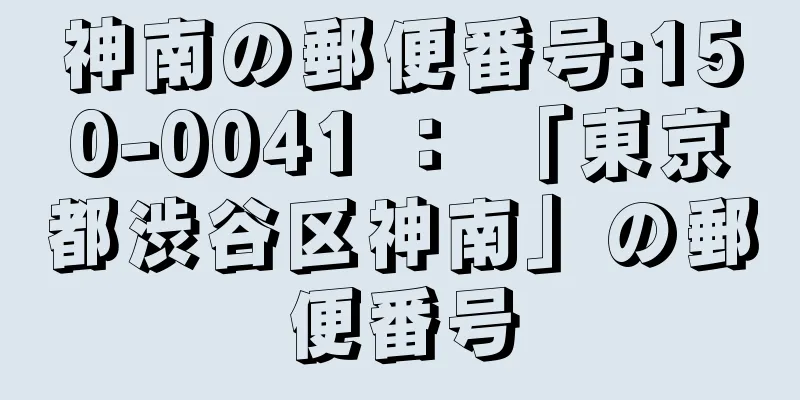 神南の郵便番号:150-0041 ： 「東京都渋谷区神南」の郵便番号