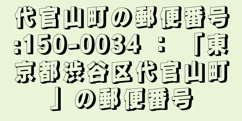 代官山町の郵便番号:150-0034 ： 「東京都渋谷区代官山町」の郵便番号