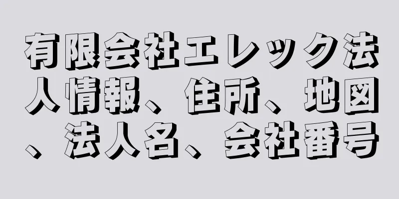 有限会社エレック法人情報、住所、地図、法人名、会社番号