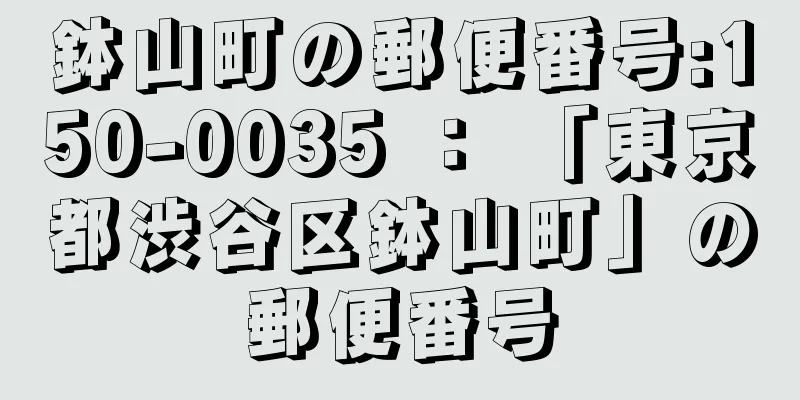 鉢山町の郵便番号:150-0035 ： 「東京都渋谷区鉢山町」の郵便番号