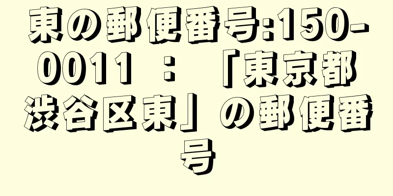 東の郵便番号:150-0011 ： 「東京都渋谷区東」の郵便番号