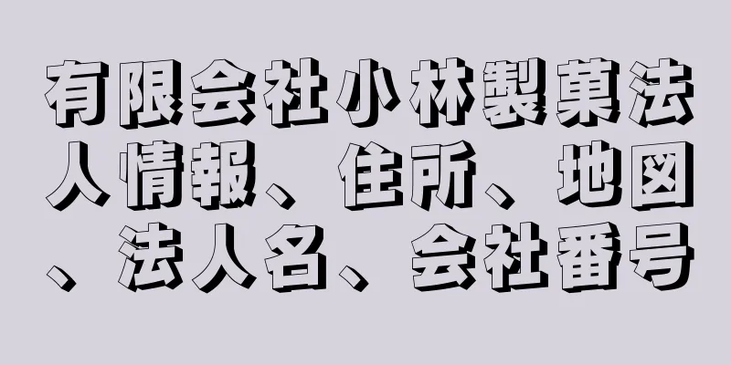 有限会社小林製菓法人情報、住所、地図、法人名、会社番号