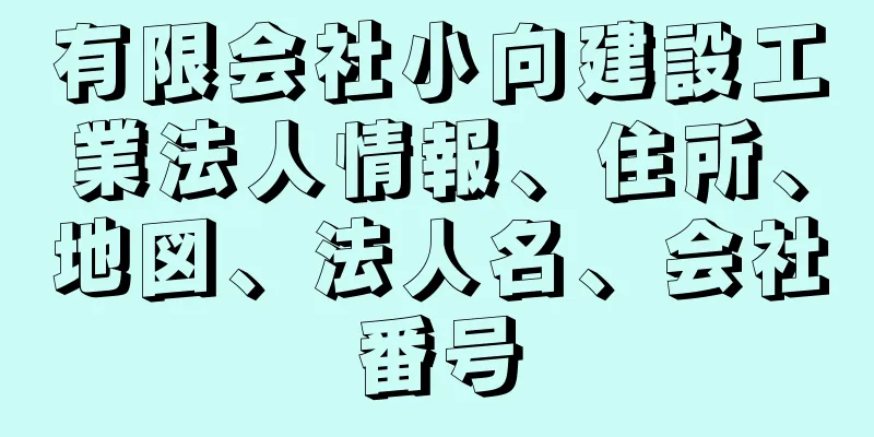 有限会社小向建設工業法人情報、住所、地図、法人名、会社番号