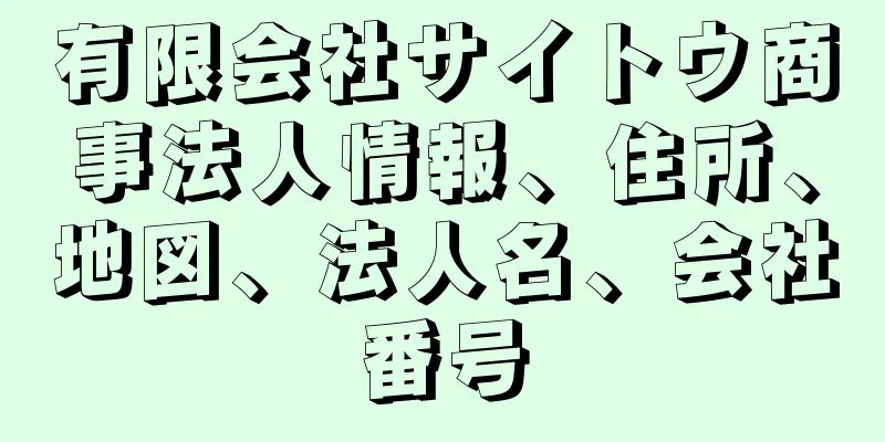 有限会社サイトウ商事法人情報、住所、地図、法人名、会社番号