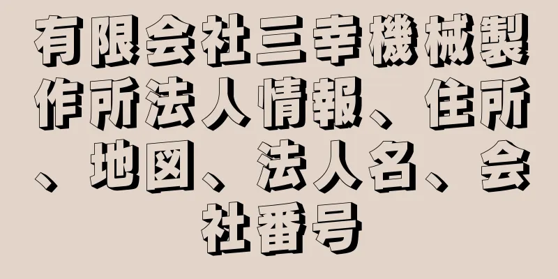 有限会社三幸機械製作所法人情報、住所、地図、法人名、会社番号