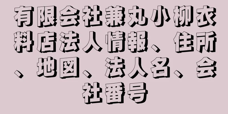 有限会社兼丸小柳衣料店法人情報、住所、地図、法人名、会社番号