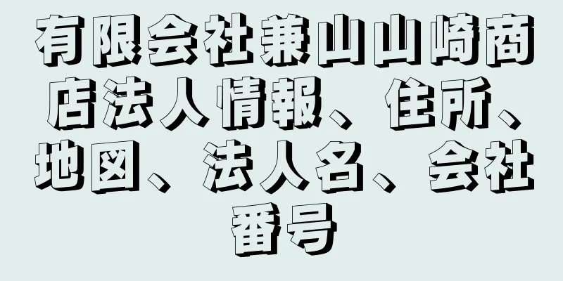 有限会社兼山山崎商店法人情報、住所、地図、法人名、会社番号