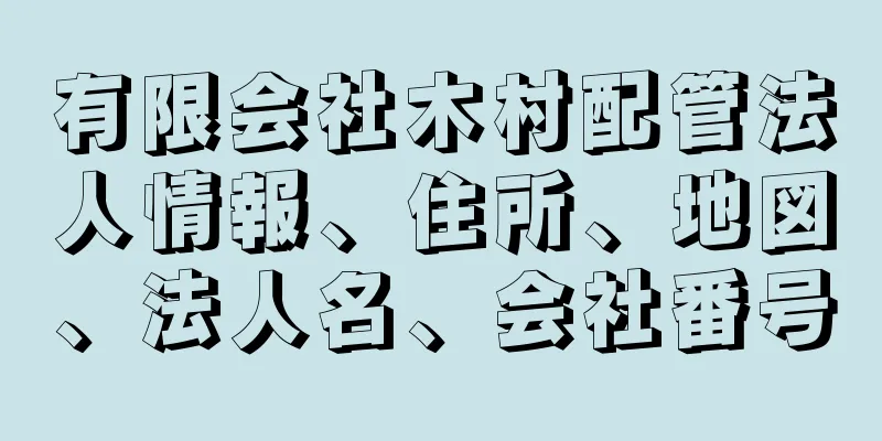 有限会社木村配管法人情報、住所、地図、法人名、会社番号