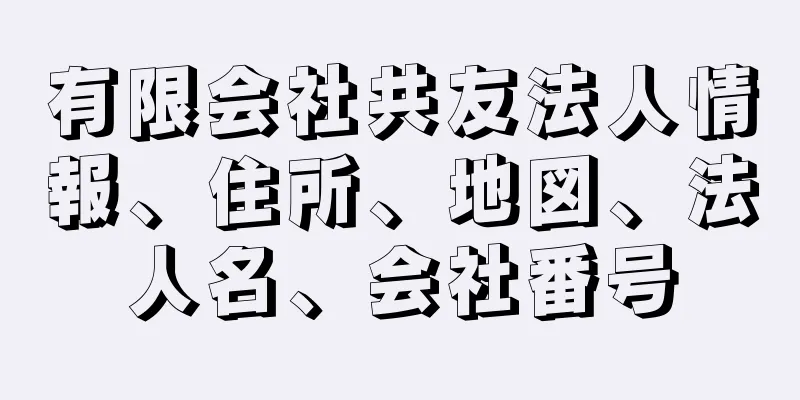 有限会社共友法人情報、住所、地図、法人名、会社番号