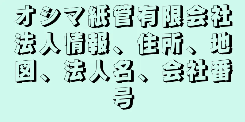 オシマ紙管有限会社法人情報、住所、地図、法人名、会社番号