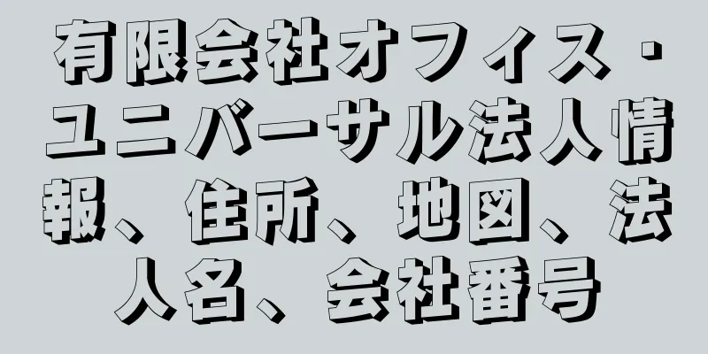 有限会社オフィス・ユニバーサル法人情報、住所、地図、法人名、会社番号