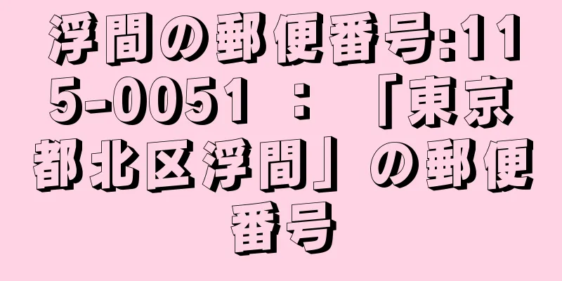 浮間の郵便番号:115-0051 ： 「東京都北区浮間」の郵便番号