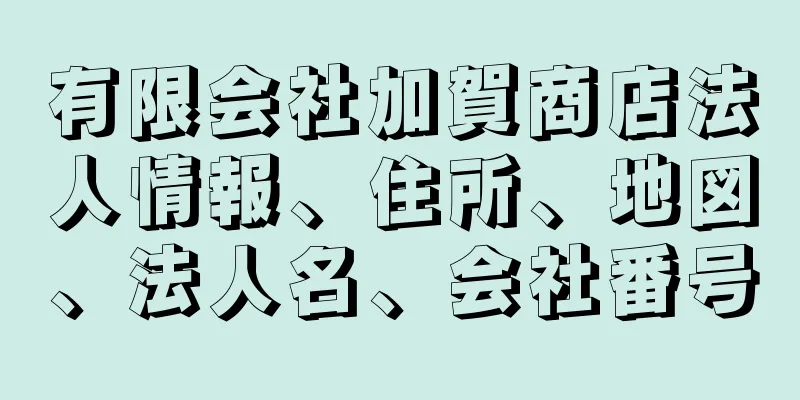 有限会社加賀商店法人情報、住所、地図、法人名、会社番号