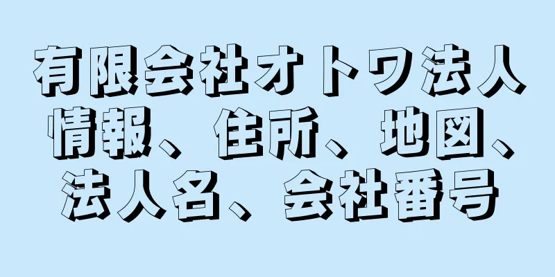 有限会社オトワ法人情報、住所、地図、法人名、会社番号