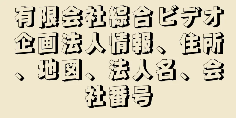 有限会社綜合ビデオ企画法人情報、住所、地図、法人名、会社番号