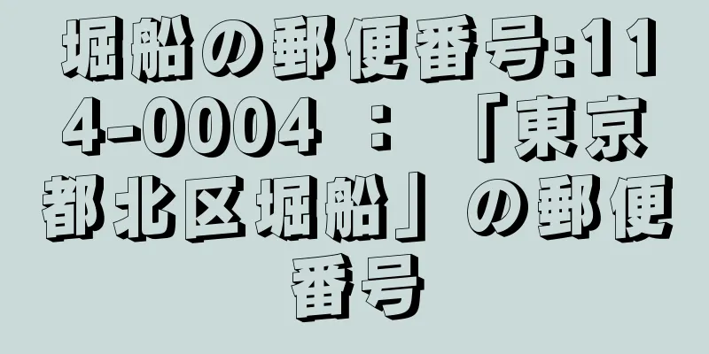 堀船の郵便番号:114-0004 ： 「東京都北区堀船」の郵便番号