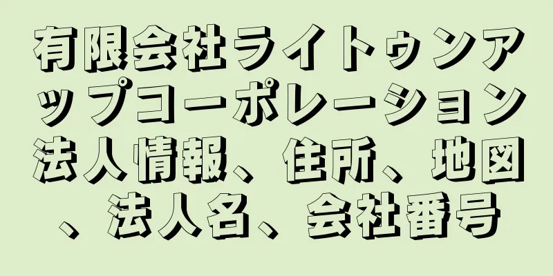 有限会社ライトゥンアップコーポレーション法人情報、住所、地図、法人名、会社番号