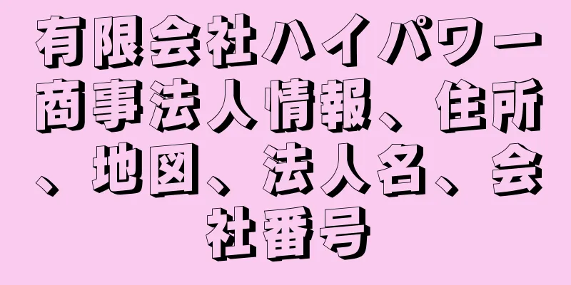 有限会社ハイパワー商事法人情報、住所、地図、法人名、会社番号