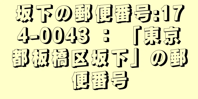 坂下の郵便番号:174-0043 ： 「東京都板橋区坂下」の郵便番号