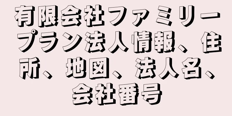 有限会社ファミリープラン法人情報、住所、地図、法人名、会社番号