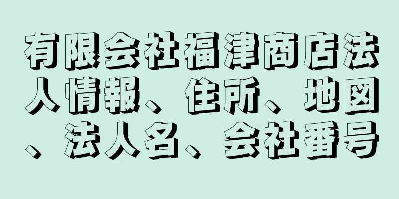 有限会社福津商店法人情報、住所、地図、法人名、会社番号