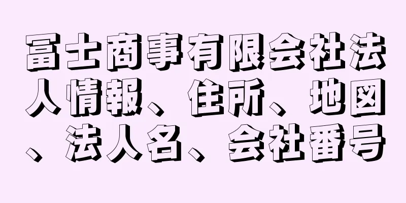 冨士商事有限会社法人情報、住所、地図、法人名、会社番号