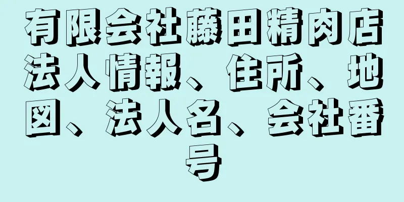 有限会社藤田精肉店法人情報、住所、地図、法人名、会社番号