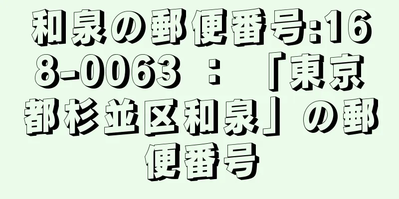 和泉の郵便番号:168-0063 ： 「東京都杉並区和泉」の郵便番号