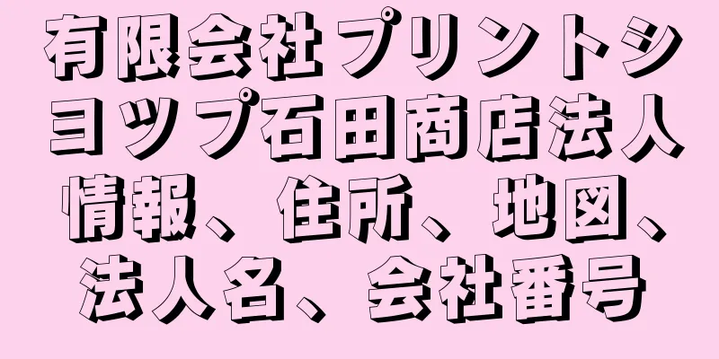 有限会社プリントシヨツプ石田商店法人情報、住所、地図、法人名、会社番号