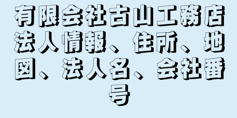 有限会社古山工務店法人情報、住所、地図、法人名、会社番号